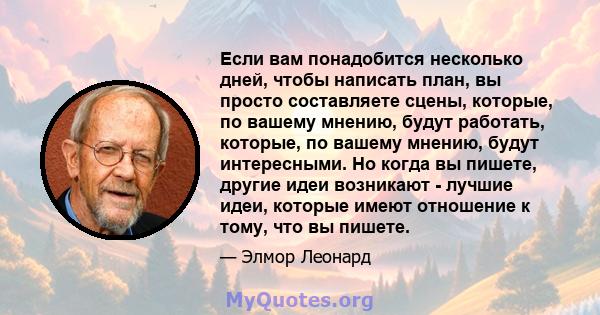 Если вам понадобится несколько дней, чтобы написать план, вы просто составляете сцены, которые, по вашему мнению, будут работать, которые, по вашему мнению, будут интересными. Но когда вы пишете, другие идеи возникают - 