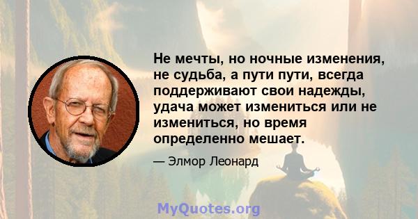 Не мечты, но ночные изменения, не судьба, а пути пути, всегда поддерживают свои надежды, удача может измениться или не измениться, но время определенно мешает.