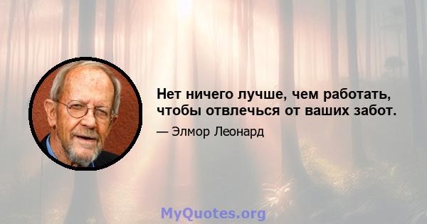 Нет ничего лучше, чем работать, чтобы отвлечься от ваших забот.