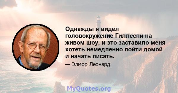 Однажды я видел головокружение Гиллеспи на живом шоу, и это заставило меня хотеть немедленно пойти домой и начать писать.