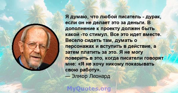 Я думаю, что любой писатель - дурак, если он не делает это за деньги. В дополнение к проекту должен быть какой -то стимул. Все это идет вместе. Весело сидеть там, думать о персонажах и вступить в действие, а затем