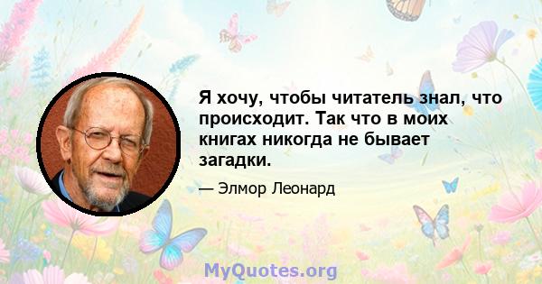 Я хочу, чтобы читатель знал, что происходит. Так что в моих книгах никогда не бывает загадки.