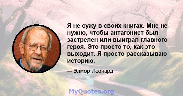 Я не сужу в своих книгах. Мне не нужно, чтобы антагонист был застрелен или выиграл главного героя. Это просто то, как это выходит. Я просто рассказываю историю.