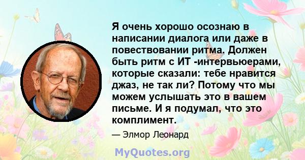 Я очень хорошо осознаю в написании диалога или даже в повествовании ритма. Должен быть ритм с ИТ -интервьюерами, которые сказали: тебе нравится джаз, не так ли? Потому что мы можем услышать это в вашем письме. И я