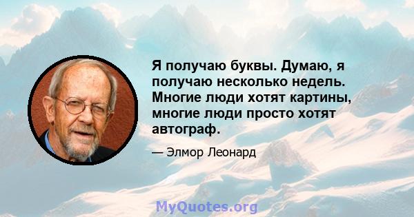 Я получаю буквы. Думаю, я получаю несколько недель. Многие люди хотят картины, многие люди просто хотят автограф.