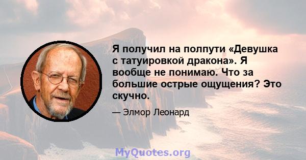 Я получил на полпути «Девушка с татуировкой дракона». Я вообще не понимаю. Что за большие острые ощущения? Это скучно.