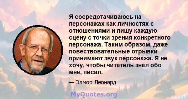 Я сосредотачиваюсь на персонажах как личностях с отношениями и пишу каждую сцену с точки зрения конкретного персонажа. Таким образом, даже повествовательные отрывки принимают звук персонажа. Я не хочу, чтобы читатель