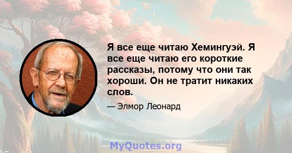 Я все еще читаю Хемингуэй. Я все еще читаю его короткие рассказы, потому что они так хороши. Он не тратит никаких слов.