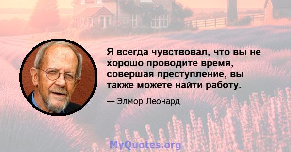 Я всегда чувствовал, что вы не хорошо проводите время, совершая преступление, вы также можете найти работу.