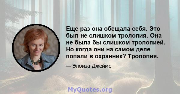 Еще раз она обещала себя. Это был не слишком тролопия. Она не была бы слишком тролопией. Но когда они на самом деле попали в охранник? Тролопия.