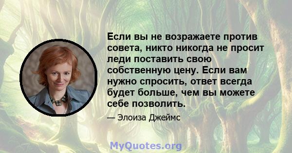 Если вы не возражаете против совета, никто никогда не просит леди поставить свою собственную цену. Если вам нужно спросить, ответ всегда будет больше, чем вы можете себе позволить.