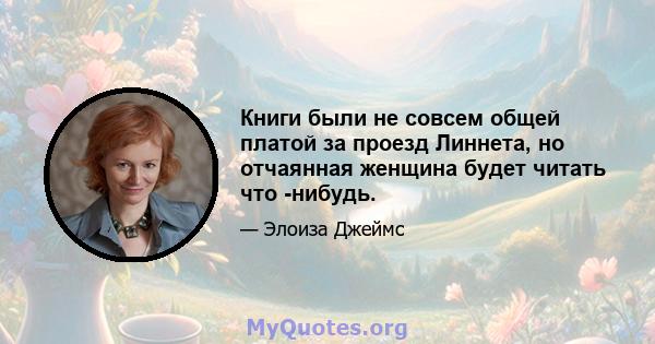 Книги были не совсем общей платой за проезд Линнета, но отчаянная женщина будет читать что -нибудь.