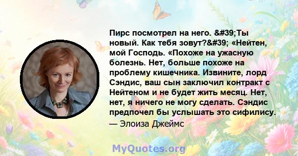 Пирс посмотрел на него. 'Ты новый. Как тебя зовут?' «Нейтен, мой Господь. «Похоже на ужасную болезнь. Нет, больше похоже на проблему кишечника. Извините, лорд Сэндис, ваш сын заключил контракт с Нейтеном и не