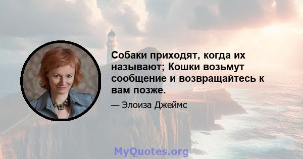 Собаки приходят, когда их называют; Кошки возьмут сообщение и возвращайтесь к вам позже.