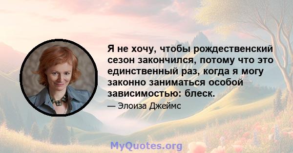 Я не хочу, чтобы рождественский сезон закончился, потому что это единственный раз, когда я могу законно заниматься особой зависимостью: блеск.