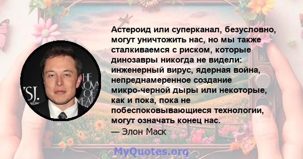 Астероид или суперканал, безусловно, могут уничтожить нас, но мы также сталкиваемся с риском, которые динозавры никогда не видели: инженерный вирус, ядерная война, непреднамеренное создание микро-черной дыры или