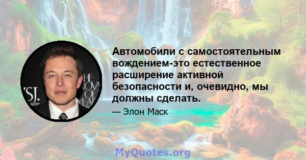 Автомобили с самостоятельным вождением-это естественное расширение активной безопасности и, очевидно, мы должны сделать.