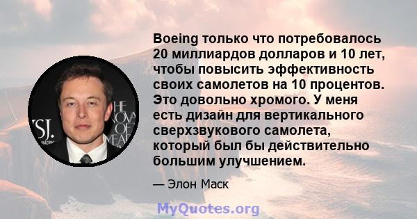 Boeing только что потребовалось 20 миллиардов долларов и 10 лет, чтобы повысить эффективность своих самолетов на 10 процентов. Это довольно хромого. У меня есть дизайн для вертикального сверхзвукового самолета, который