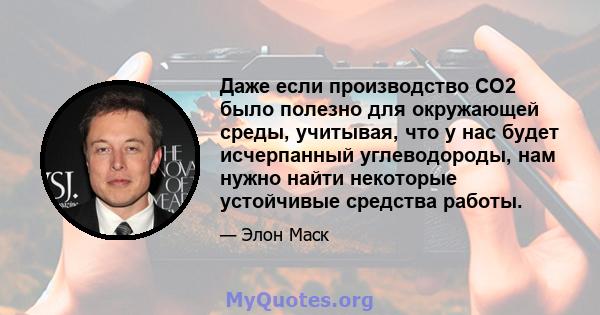 Даже если производство CO2 было полезно для окружающей среды, учитывая, что у нас будет исчерпанный углеводороды, нам нужно найти некоторые устойчивые средства работы.