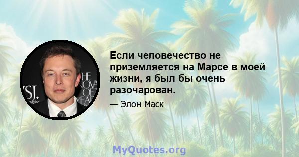 Если человечество не приземляется на Марсе в моей жизни, я был бы очень разочарован.