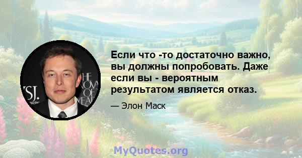 Если что -то достаточно важно, вы должны попробовать. Даже если вы - вероятным результатом является отказ.