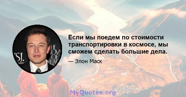 Если мы поедем по стоимости транспортировки в космосе, мы сможем сделать большие дела.