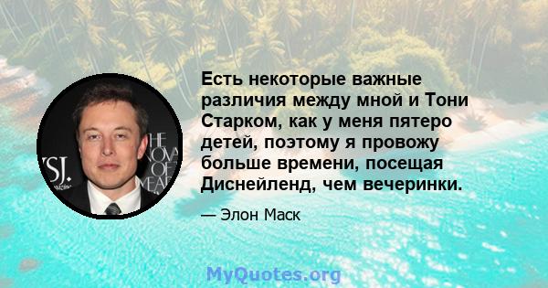 Есть некоторые важные различия между мной и Тони Старком, как у меня пятеро детей, поэтому я провожу больше времени, посещая Диснейленд, чем вечеринки.