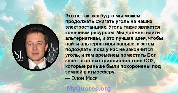 Это не так, как будто мы можем продолжать сжигать уголь на наших электростанциях. Уголь также является конечным ресурсом. Мы должны найти альтернативы, и это лучшая идея, чтобы найти альтернативы раньше, а затем