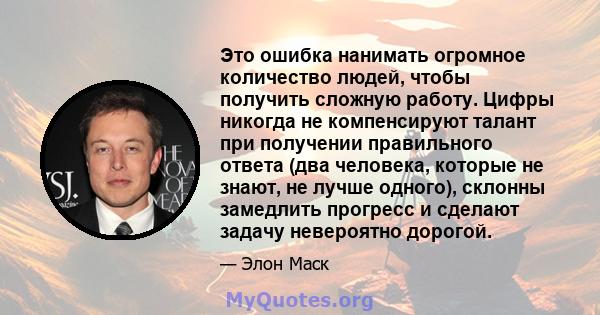 Это ошибка нанимать огромное количество людей, чтобы получить сложную работу. Цифры никогда не компенсируют талант при получении правильного ответа (два человека, которые не знают, не лучше одного), склонны замедлить