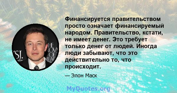 Финансируется правительством просто означает финансируемый народом. Правительство, кстати, не имеет денег. Это требует только денег от людей. Иногда люди забывают, что это действительно то, что происходит.