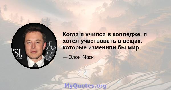 Когда я учился в колледже, я хотел участвовать в вещах, которые изменили бы мир.