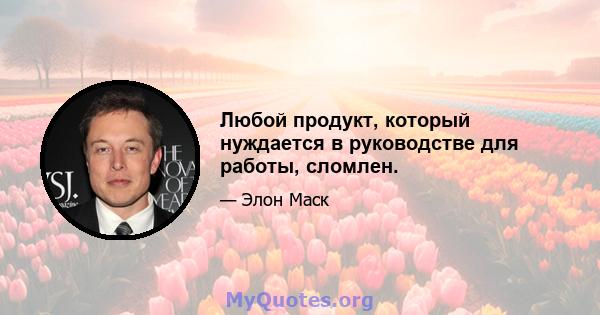 Любой продукт, который нуждается в руководстве для работы, сломлен.