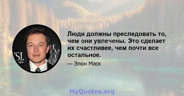 Люди должны преследовать то, чем они увлечены. Это сделает их счастливее, чем почти все остальное.