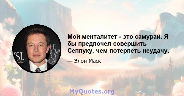 Мой менталитет - это самурай. Я бы предпочел совершить Сеппуку, чем потерпеть неудачу.