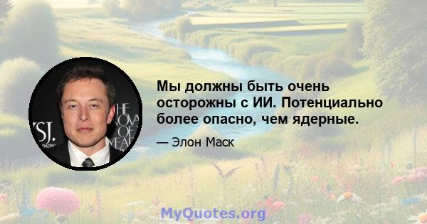 Мы должны быть очень осторожны с ИИ. Потенциально более опасно, чем ядерные.