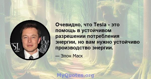 Очевидно, что Tesla - это помощь в устойчивом разрешении потребления энергии, но вам нужно устойчиво производство энергии.