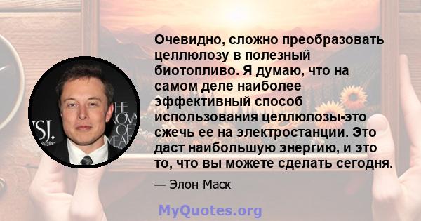 Очевидно, сложно преобразовать целлюлозу в полезный биотопливо. Я думаю, что на самом деле наиболее эффективный способ использования целлюлозы-это сжечь ее на электростанции. Это даст наибольшую энергию, и это то, что