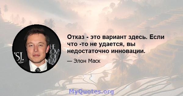 Отказ - это вариант здесь. Если что -то не удается, вы недостаточно инновации.