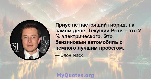 Приус не настоящий гибрид, на самом деле. Текущий Prius - это 2 % электрического. Это бензиновый автомобиль с немного лучшим пробегом.