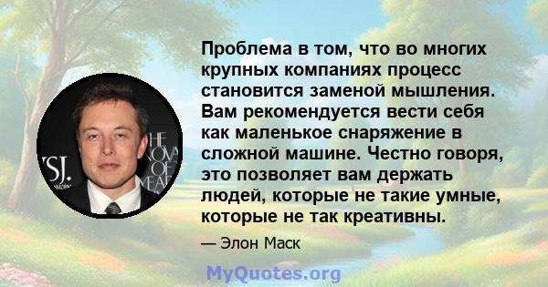 Проблема в том, что во многих крупных компаниях процесс становится заменой мышления. Вам рекомендуется вести себя как маленькое снаряжение в сложной машине. Честно говоря, это позволяет вам держать людей, которые не