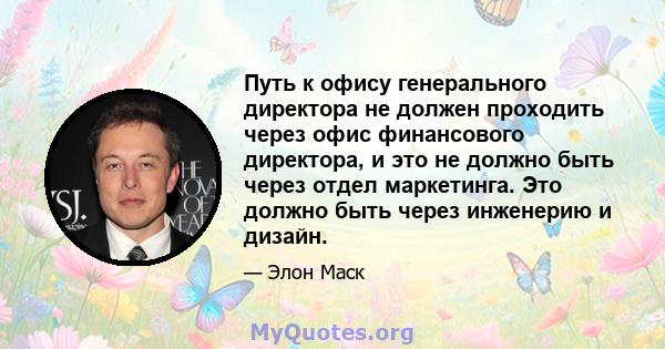 Путь к офису генерального директора не должен проходить через офис финансового директора, и это не должно быть через отдел маркетинга. Это должно быть через инженерию и дизайн.