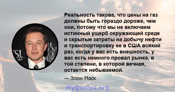 Реальность такова, что цены на газ должны быть гораздо дороже, чем они, потому что мы не включаем истинный ущерб окружающей среде и скрытые затраты на добычу нефти и транспортировку ее в США всякий раз, когда у вас есть 