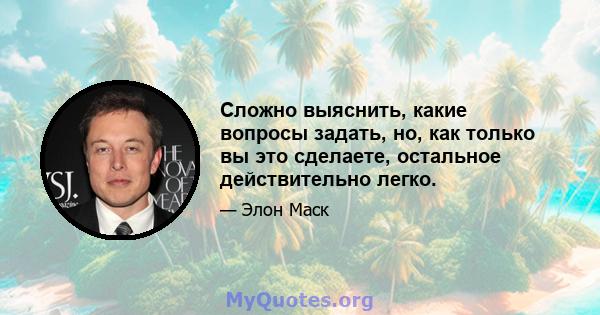 Сложно выяснить, какие вопросы задать, но, как только вы это сделаете, остальное действительно легко.