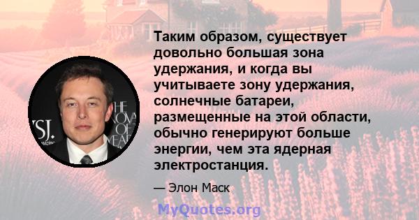 Таким образом, существует довольно большая зона удержания, и когда вы учитываете зону удержания, солнечные батареи, размещенные на этой области, обычно генерируют больше энергии, чем эта ядерная электростанция.