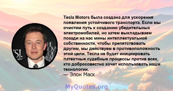 Tesla Motors была создана для ускорения появления устойчивого транспорта. Если мы очистим путь к созданию убедительных электромобилей, но затем выкладываем позади на нас мины интеллектуальной собственности, чтобы