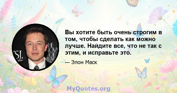 Вы хотите быть очень строгим в том, чтобы сделать как можно лучше. Найдите все, что не так с этим, и исправьте это.