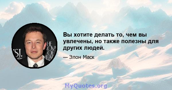 Вы хотите делать то, чем вы увлечены, но также полезны для других людей.