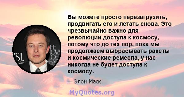 Вы можете просто перезагрузить, продвигать его и летать снова. Это чрезвычайно важно для революции доступа к космосу, потому что до тех пор, пока мы продолжаем выбрасывать ракеты и космические ремесла, у нас никогда не