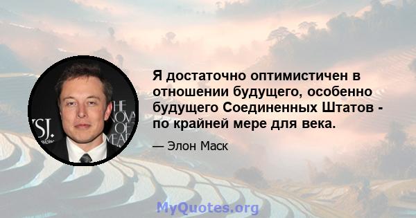 Я достаточно оптимистичен в отношении будущего, особенно будущего Соединенных Штатов - по крайней мере для века.