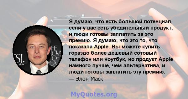 Я думаю, что есть большой потенциал, если у вас есть убедительный продукт, и люди готовы заплатить за это премию. Я думаю, что это то, что показала Apple. Вы можете купить гораздо более дешевый сотовый телефон или